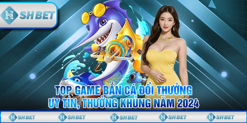 Game bắn cá đổi thưởng uy tín