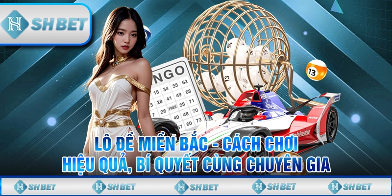 Lô Đề Miền Bắc - Cách Chơi Hiệu Quả Và Bí Quyết Cùng SHBET