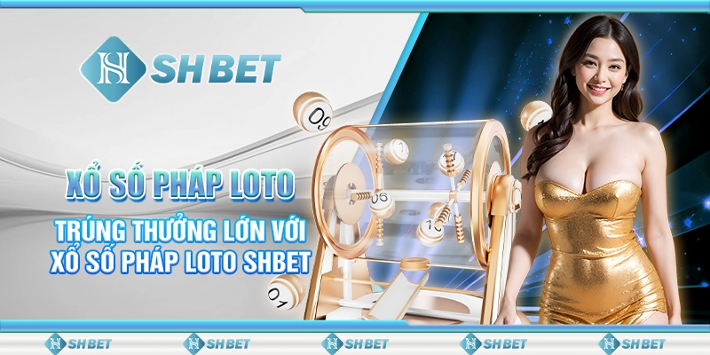 Xổ Số Pháp Loto- Trúng Thưởng Lớn Với Xổ Số Pháp Loto SHBET