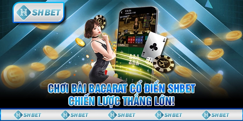 Chơi Bài Bacarat Cổ Điển SHBET, Chiến Lược Thắng Lớn!