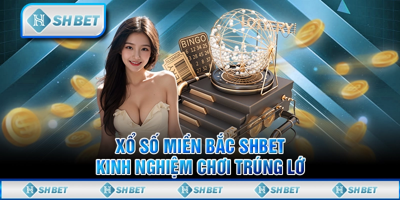Xổ Số Miền Bắc SHBET - Kinh Nghiệm Chơi Trúng Lớn