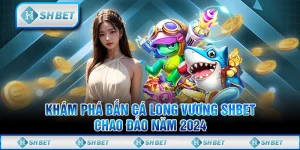 Khám Phá Bắn Cá Long Vương SHBET Chao Đảo Năm 2024