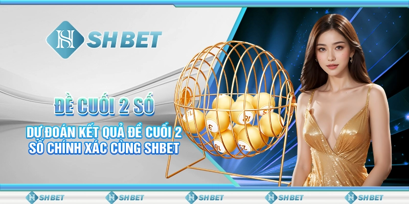 Đề Cuối 2 Số- Dự Đoán Kết Quả Đề Cuối 2 Số Chính Xác Cùng SHBET