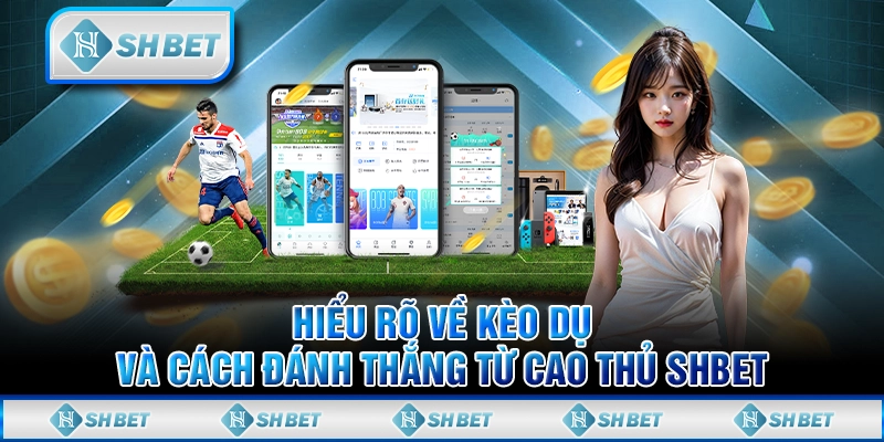 Hiểu Rõ Về Kèo Dụ Và Cách Đánh Thắng Từ Cao Thủ SHBET