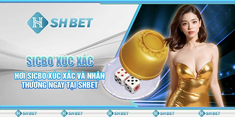Sicbo Xúc Xắc- Chơi Sicbo Xúc Xắc Và Nhận Thưởng Ngay Tại SHBET