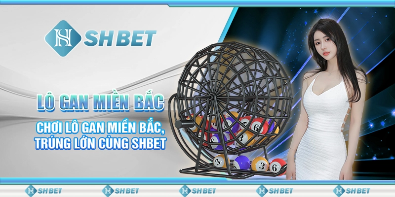 Lô Gan Miền Bắc- Chơi Lô Gan Miền Bắc, Trúng Lớn Cùng SHBET