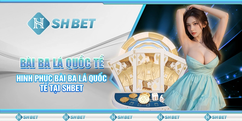 Bài Ba Lá Quốc Tế- Chinh Phục Bài Ba Lá Quốc Tế Tại SHBET