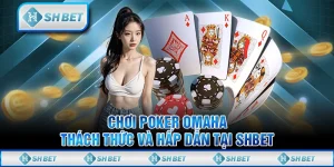 Chơi Poker Omaha Thách Thức và Hấp Dẫn tại SHBET