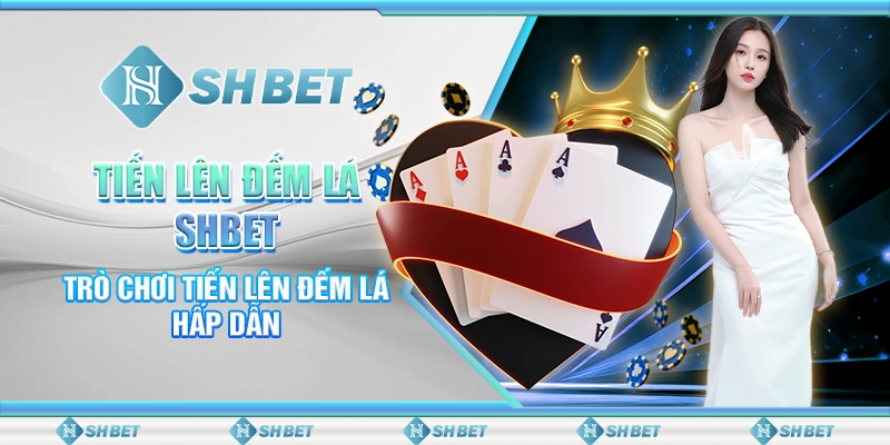 Tiến Lên Đếm Lá SHBET- Trò Chơi Tiến Lên Đếm Lá Hấp Dẫn
