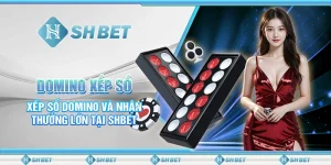 Domino Xếp Số- Xếp Số Domino Và Nhận Thưởng Lớn Tại SHBET
