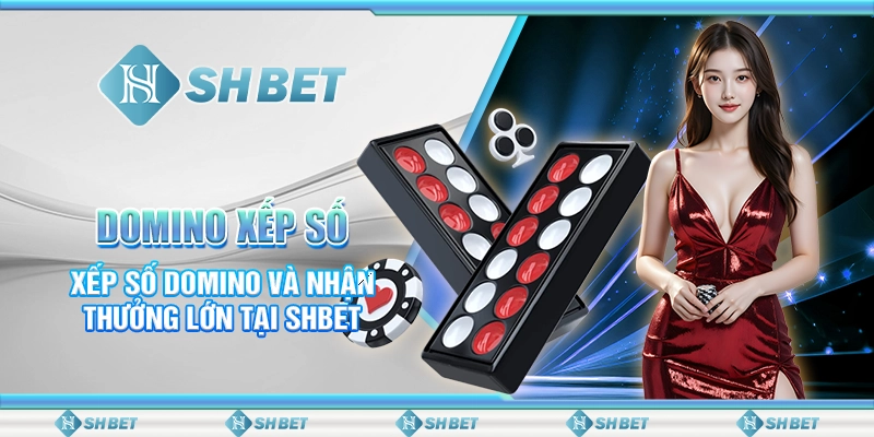 Domino Xếp Số- Xếp Số Domino Và Nhận Thưởng Lớn Tại SHBET
