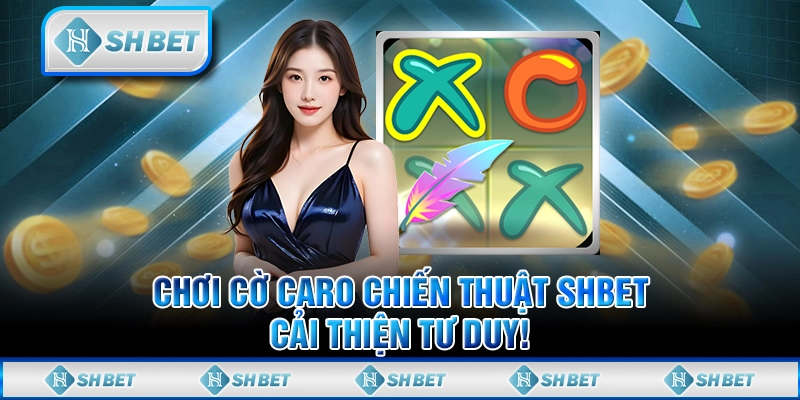 Chơi Cờ Caro Chiến Thuật SHBET, Cải Thiện Tư Duy!