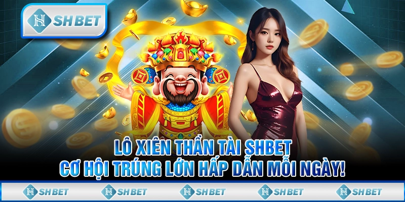 Lô Xiên Thần Tài SHBET, Cơ Hội Trúng Lớn Hấp Dẫn Mỗi Ngày!