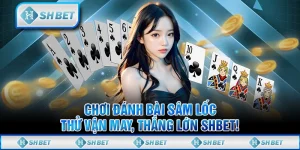 Chơi Đánh Bài Sâm Lốc, Thử Vận May, Thắng Lớn SHBET!