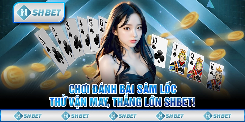 Chơi Đánh Bài Sâm Lốc, Thử Vận May, Thắng Lớn SHBET!