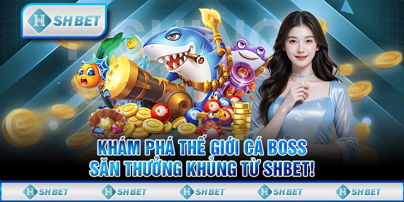 Khám Phá Thế Giới Cá Boss, Săn Thưởng Khủng Từ SHBET!