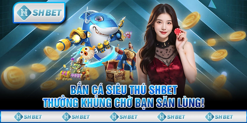 Bắn Cá Siêu Thú SHBET, Thưởng Khủng Chờ Bạn Săn Lùng!