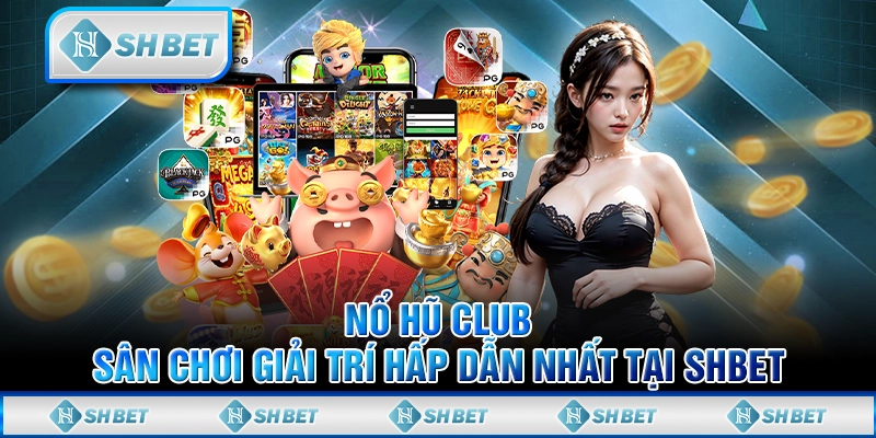 Nổ Hũ Club - Sân Chơi Giải Trí Hấp Dẫn Nhất Tại SHBET