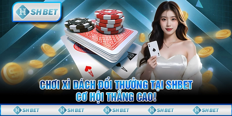 Chơi Xì Dách Đổi Thưởng tại SHBET, Cơ Hội Thắng Cao!