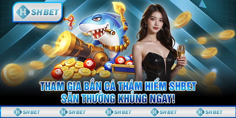 Tham Gia Bắn Cá Thám Hiểm SHBET, Săn Thưởng Khủng Ngay!