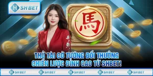 Thử Tài Cờ Tướng Đổi Thưởng, Chiến Lược Đỉnh Cao Từ SHBET!