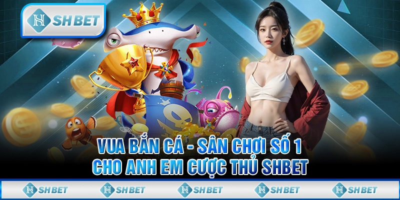 Vua Bắn Cá - Sân Chơi Số 1 Cho Anh Em Cược Thủ SHBET