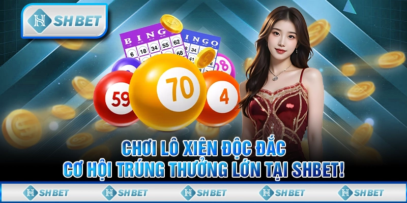 Chơi Lô Xiên Độc Đắc, Cơ Hội Trúng Thưởng Lớn Tại SHBET!