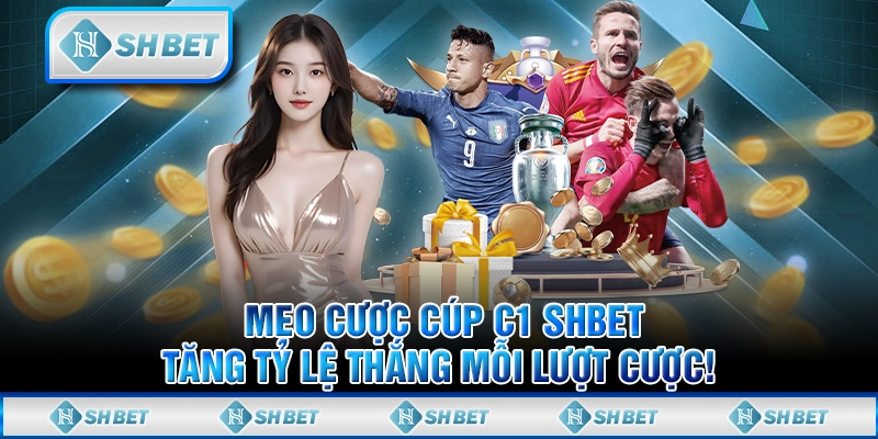 Mẹo Cược Cúp C1 SHBET, Tăng Tỷ Lệ Thắng Mỗi Lượt Cược!