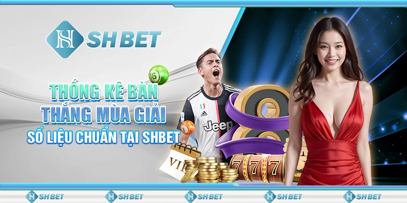Thống Kê Bàn Thắng Mùa Giải – Số Liệu Chuẩn Tại SHBET