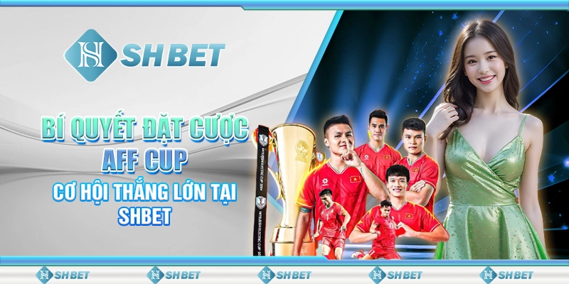 Bí Quyết Đặt Cược AFF Cup – Cơ Hội Thắng Lớn Tại SHBET
