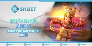 Chuyến Du Lịch Jackpot – Khám Phá Vận May Tại SHBET