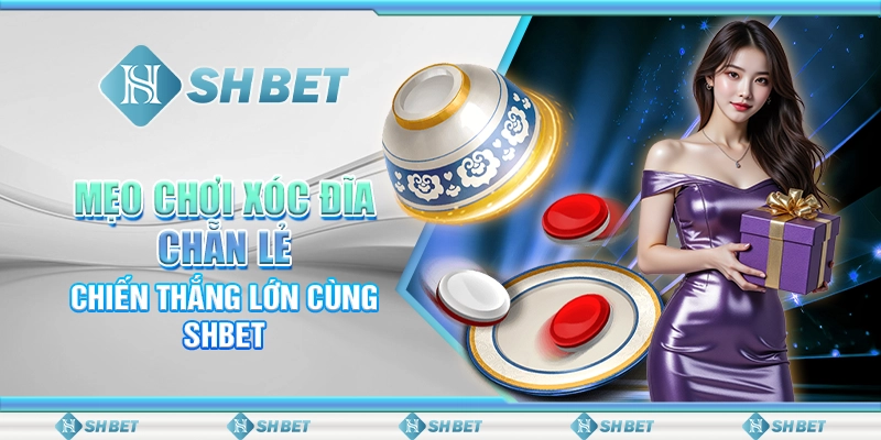Mẹo Chơi Xóc Đĩa Chẵn Lẻ – Chiến Thắng Lớn Cùng SHBET