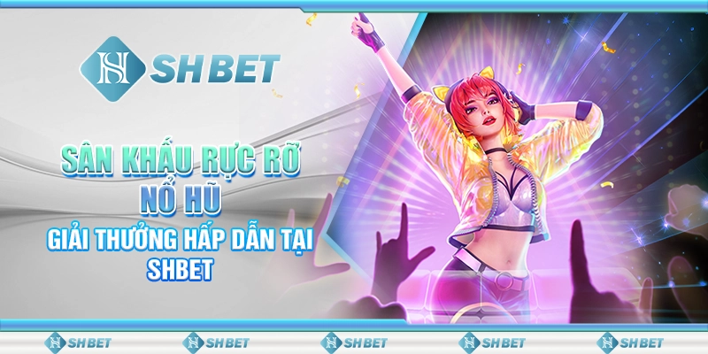 Sân Khấu Rực Rỡ Nổ Hũ – Giải Thưởng Hấp Dẫn Tại SHBET
