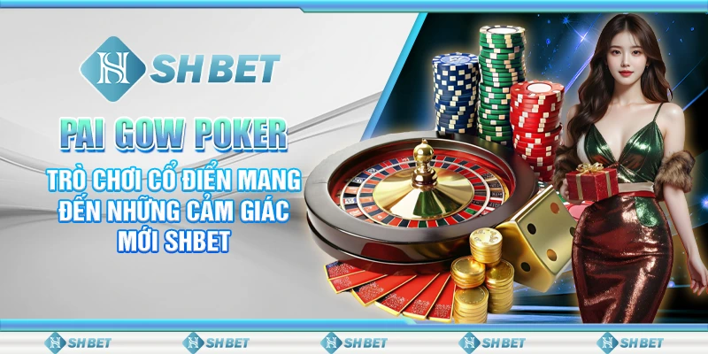 Pai Gow Poker – Trò Chơi Cổ Điển Mang Đến Những Cảm Giác Mới SHBET