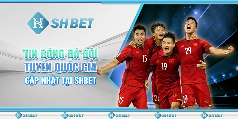 Tin Bóng Đá Đội Tuyển Quốc Gia – Cập Nhật Tại SHBET