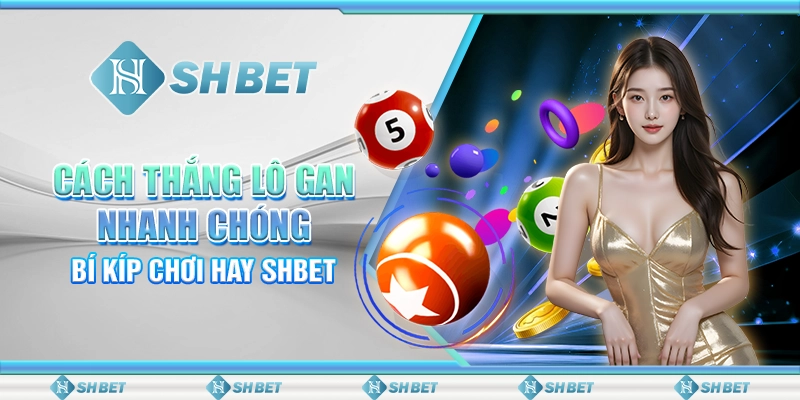 Cách Thắng Lô Gan Nhanh Chóng Bí Kíp Chơi Hay SHBET