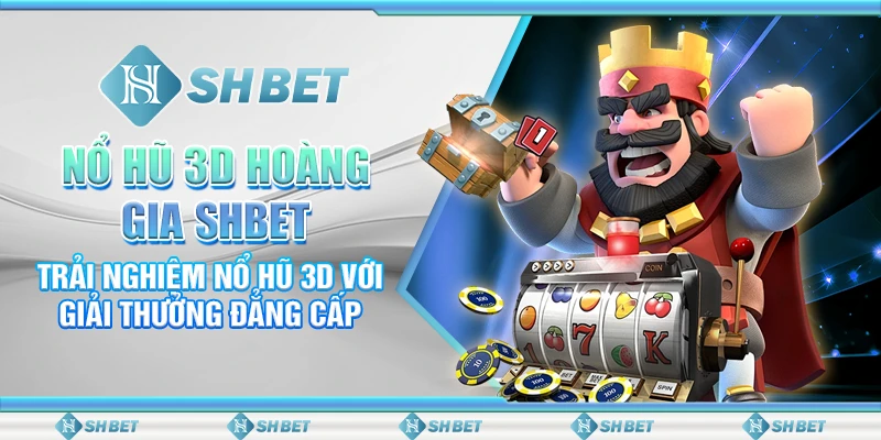Nổ Hũ 3D Hoàng Gia SHBET– Trải Nghiệm Nổ Hũ 3D Với Giải Thưởng Đẳng Cấp