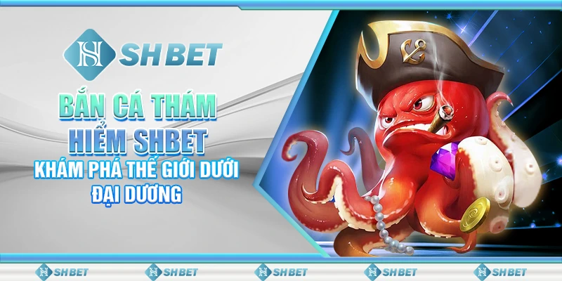 Bắn Cá Thám Hiểm SHBET– Khám Phá Thế Giới Dưới Đại Dương