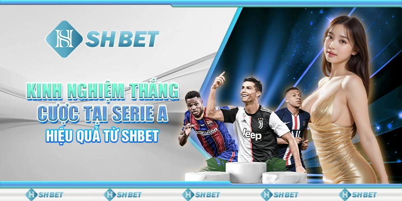 Kinh Nghiệm Thắng Cược Tại Serie A Hiệu Quả Từ SHBET