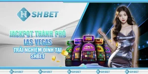Jackpot Thành Phố Las Vegas – Trải Nghiệm Đỉnh Tại SHBET