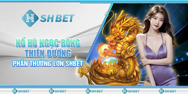 Nổ Hũ Ngọc Rồng Thiên Đường – Phần Thưởng Lớn SHBET