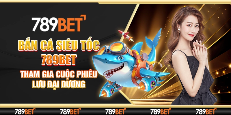 Bắn Cá Siêu Tốc 789bet - Tham Gia Cuộc Phiêu Lưu Đại Dương