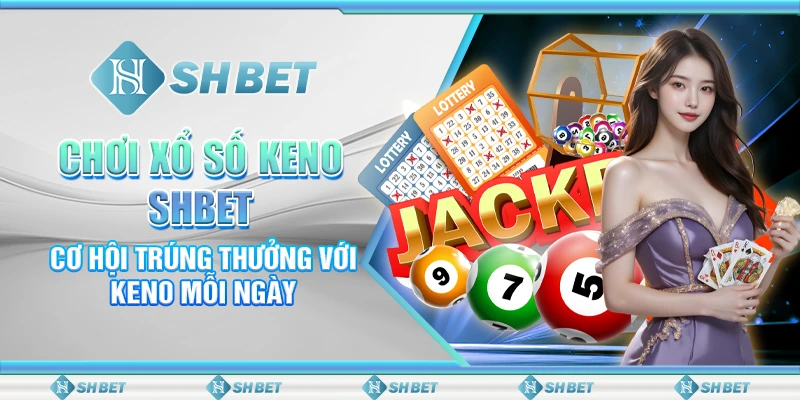 Chơi Xổ Số Keno SHBET– Cơ Hội Trúng Thưởng Với Keno Mỗi Ngày