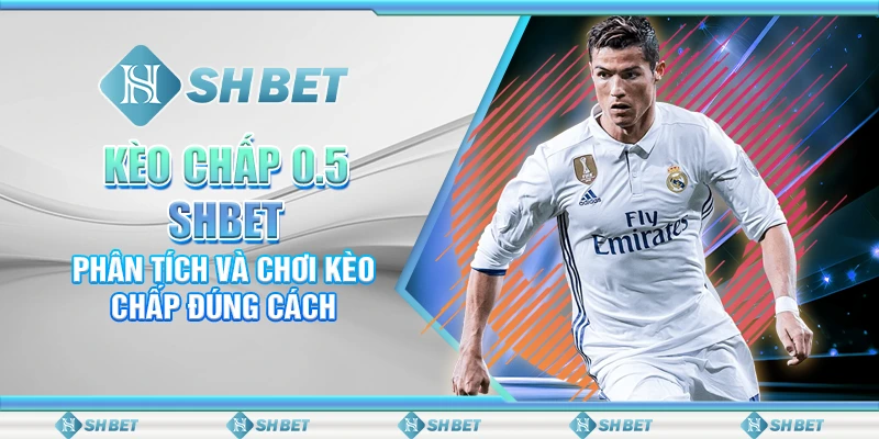 Kèo Chấp 0.5 SHBET – Phân Tích Và Chơi Kèo Chấp Đúng Cách