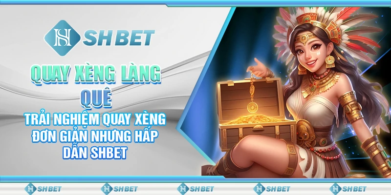 Quay Xèng Làng Quê – Trải Nghiệm Quay Xèng Đơn Giản Nhưng Hấp Dẫn SHBET